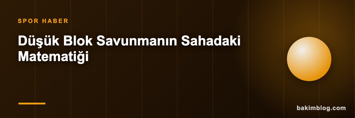 Düşük Blok Savunmanın Sahadaki Matematiği